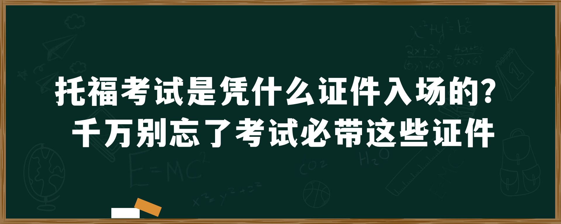 托福考试是凭什么证件入场的？千万别忘了考试必带这些证件