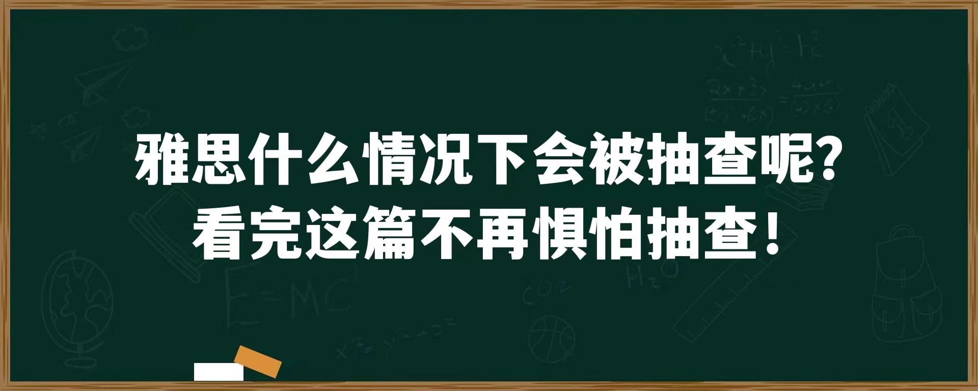 雅思什么情况下会被抽查呢？看完这篇不再惧怕抽查！