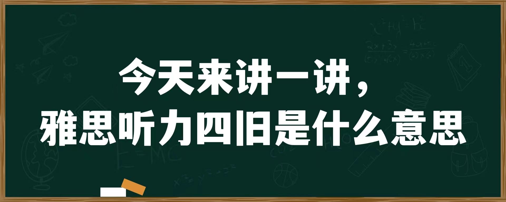 今天来讲一讲，雅思听力四旧是什么意思