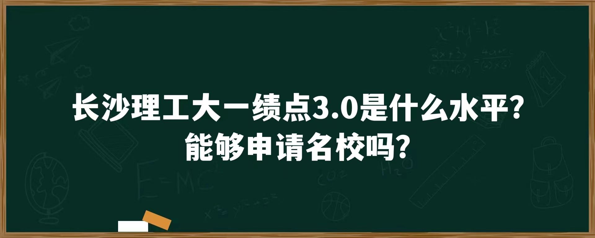 长沙理工大一绩点3.0是什么水平？能够申请名校吗？