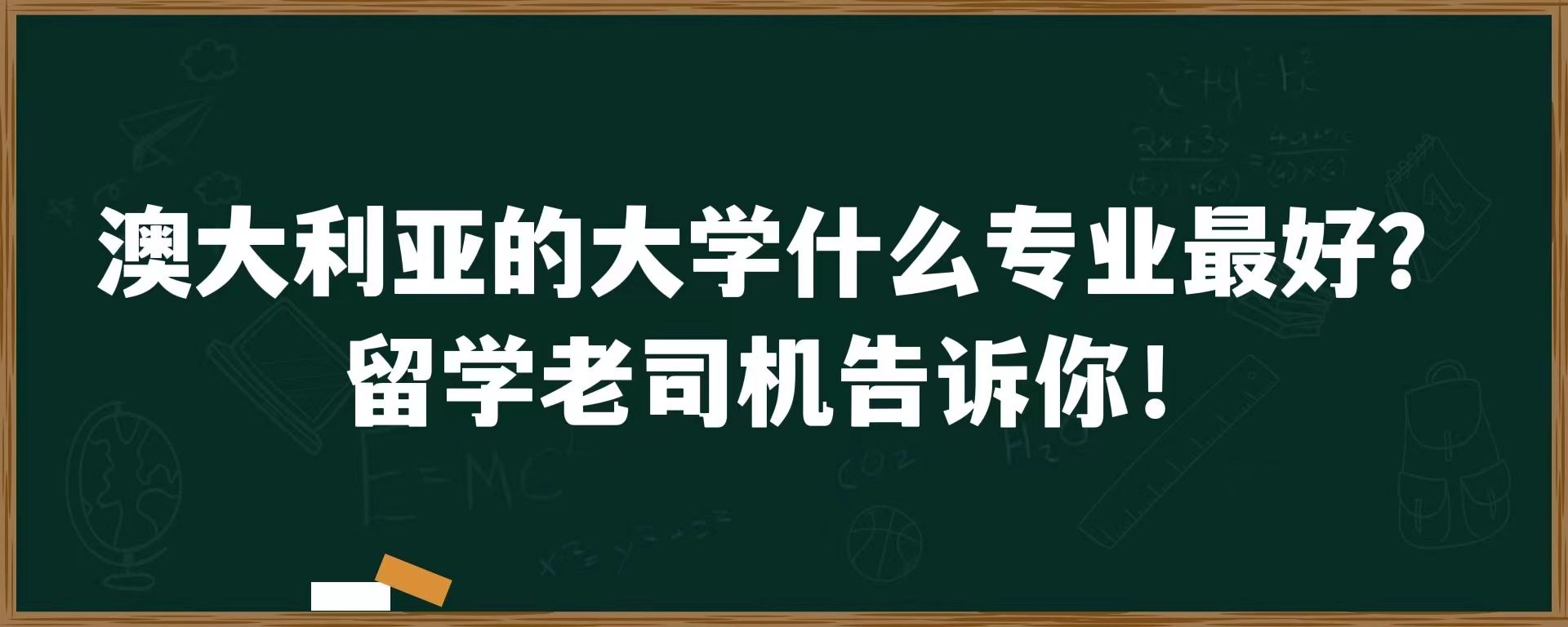 澳大利亚的大学什么专业最好？留学老司机告诉你！