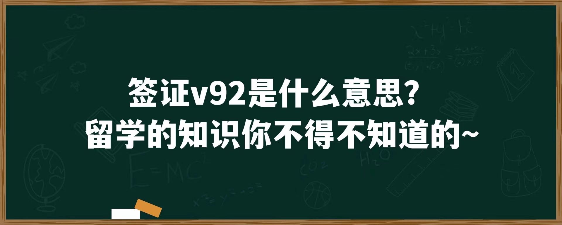 签证v92是什么意思？留学的知识你不得不知道的~