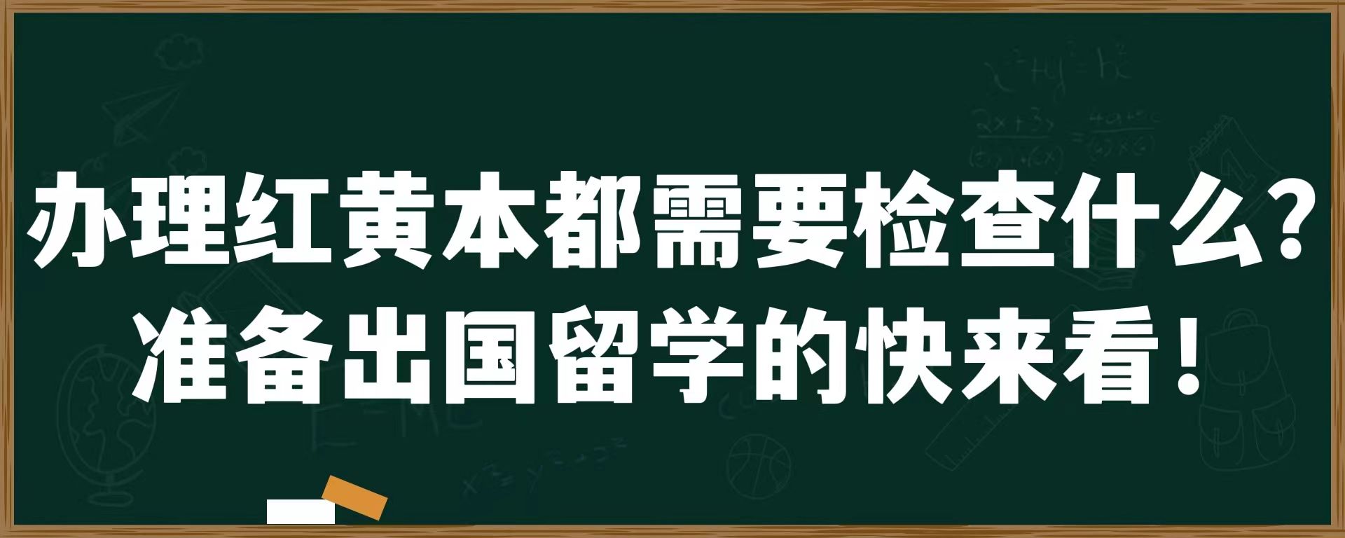 办理红黄本都需要检查什么？准备出国留学的快来看！