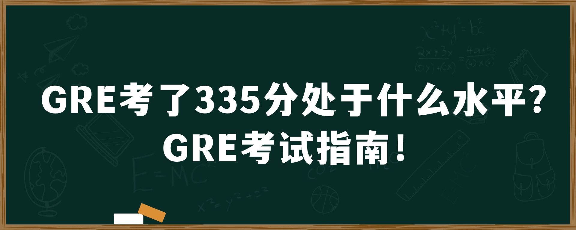 GRE考了335分处于什么水平?GRE考试指南！