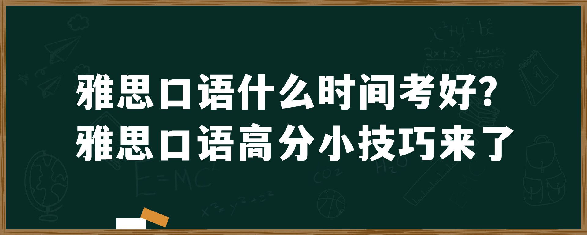 雅思口语什么时间考好？雅思口语高分小技巧来了