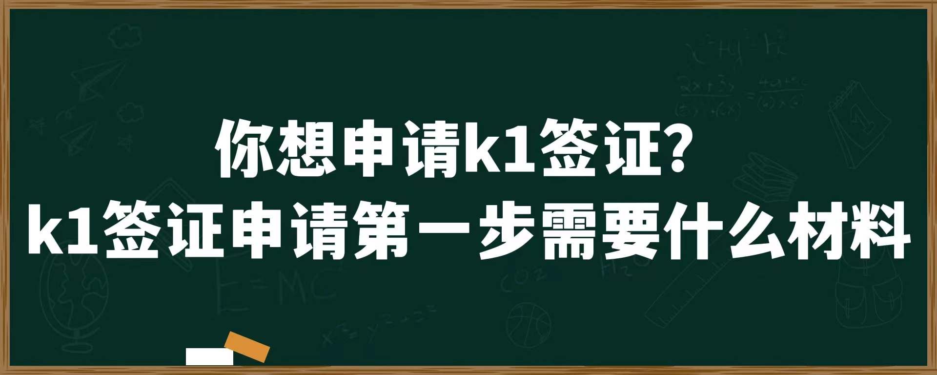 你想申请k1签证？k1签证申请第一步需要什么材料