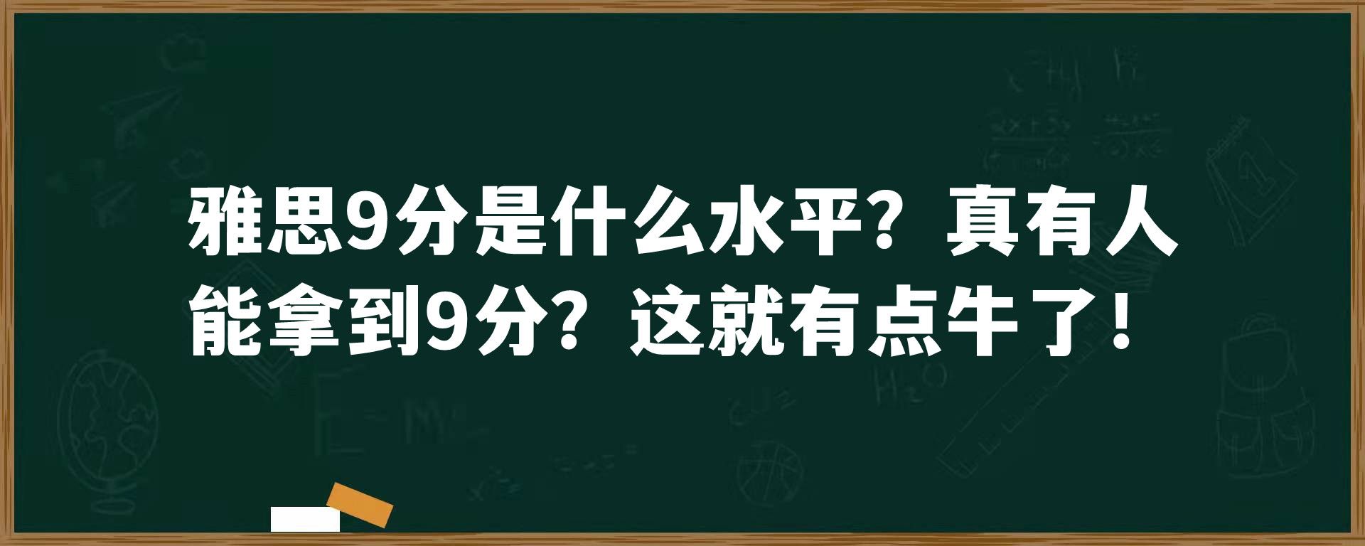 雅思9分是什么水平？真有人能拿到9分？这就有点牛了！