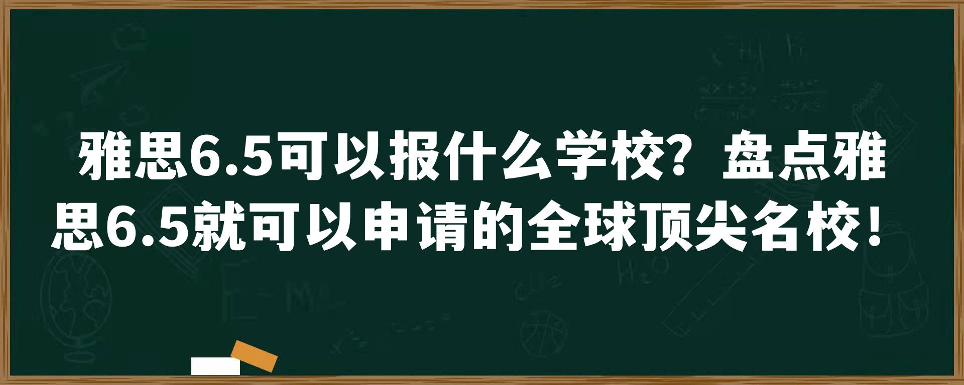 雅思6.5可以报什么学校？盘点雅思6.5就可以申请的全球顶尖名校！