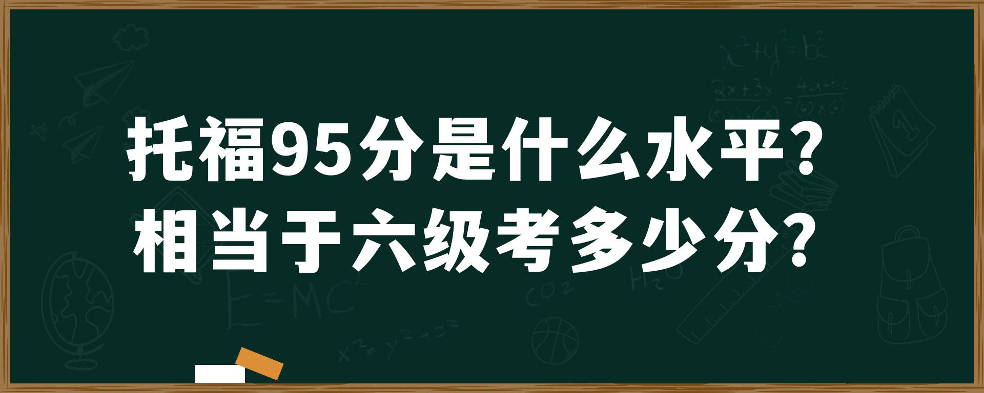 托福95分是什么水平？相当于六级考多少分？