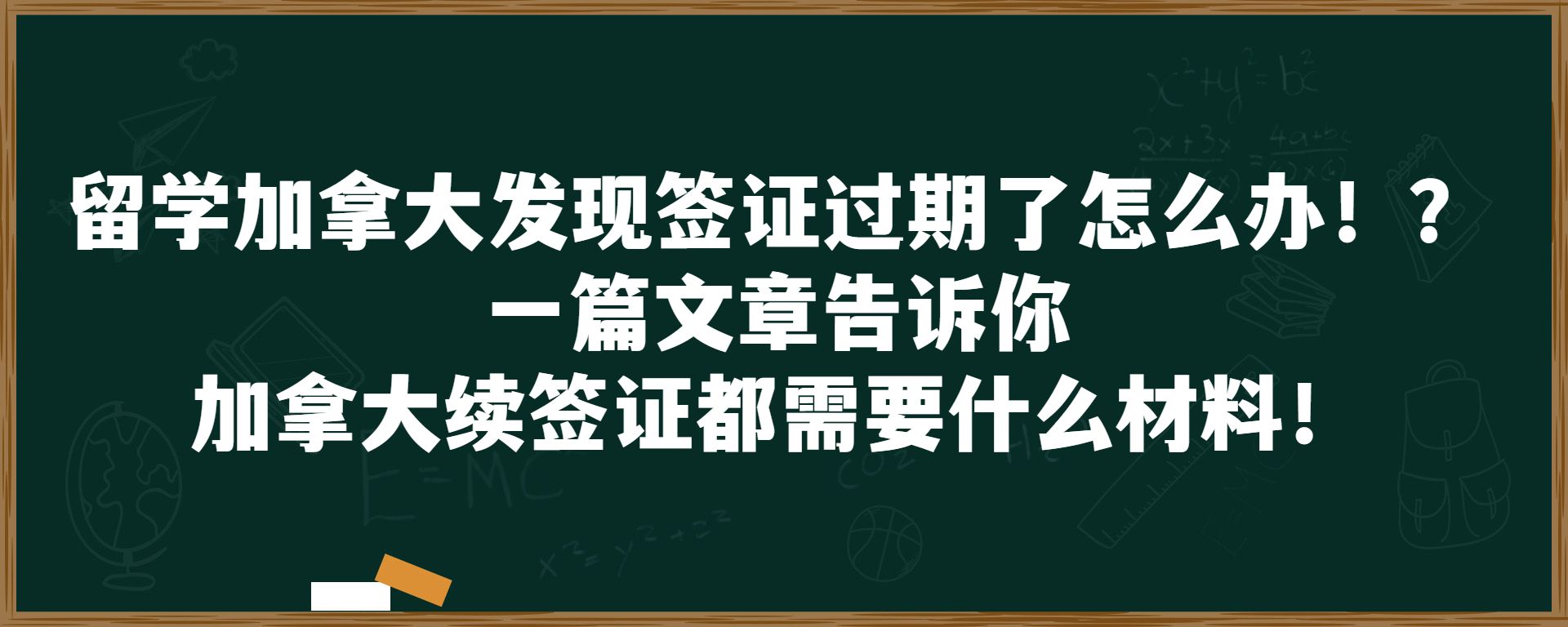 留学加拿大发现签证过期了怎么办！？一篇文章告诉你加拿大续签证都需要什么材料！