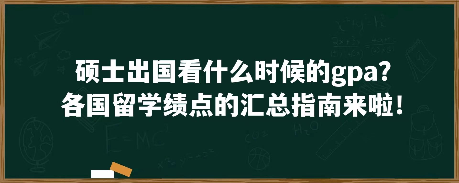 硕士出国看什么时候的gpa？各国留学绩点的汇总指南来啦！