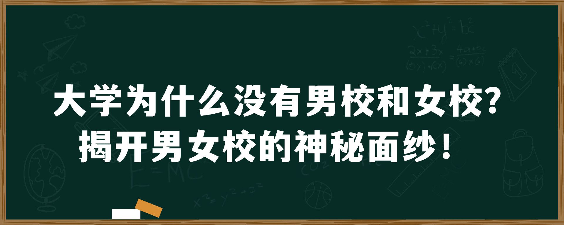 大学为什么没有男校和女校？揭开男女校的神秘面纱！