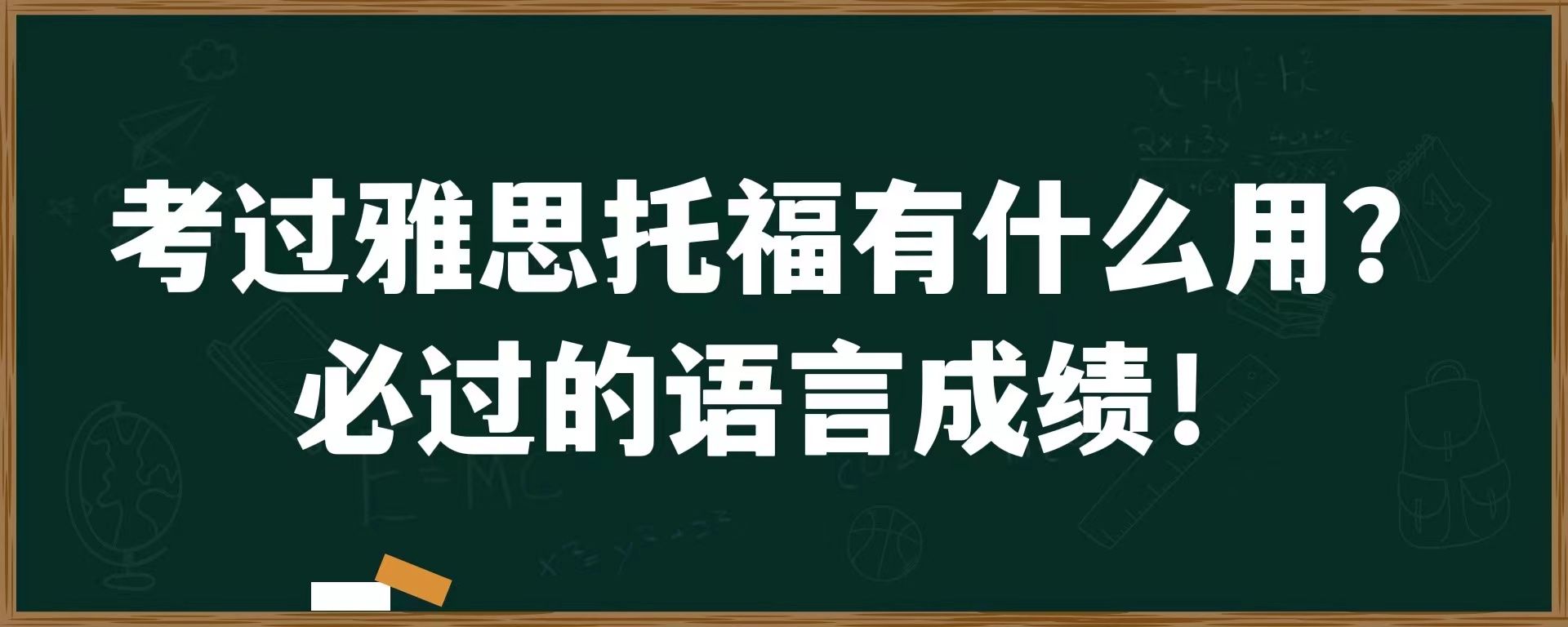 考过雅思托福有什么用？必过的语言成绩！