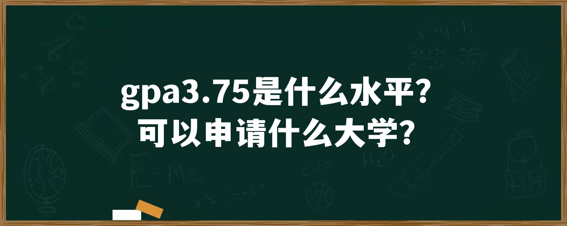 gpa3.75是什么水平？可以申请什么大学？