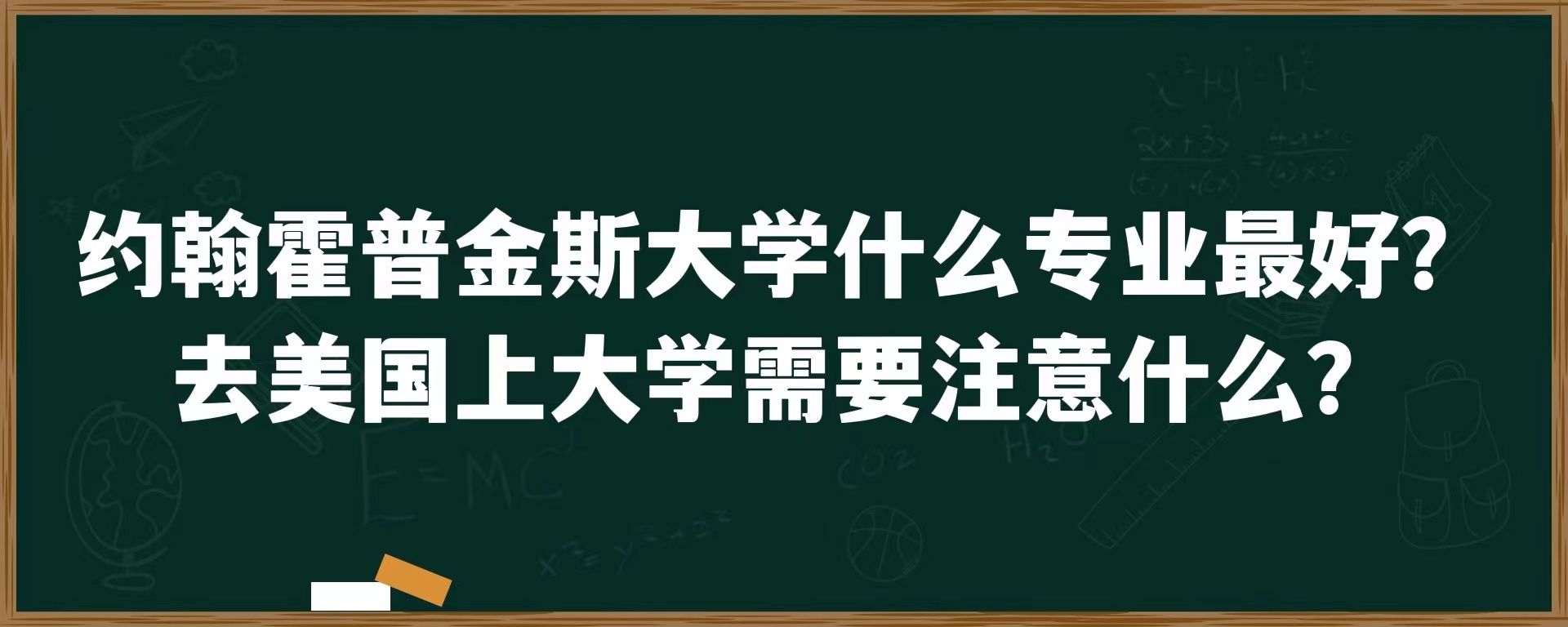 约翰霍普金斯大学什么专业最好？去美国上大学需要注意什么？