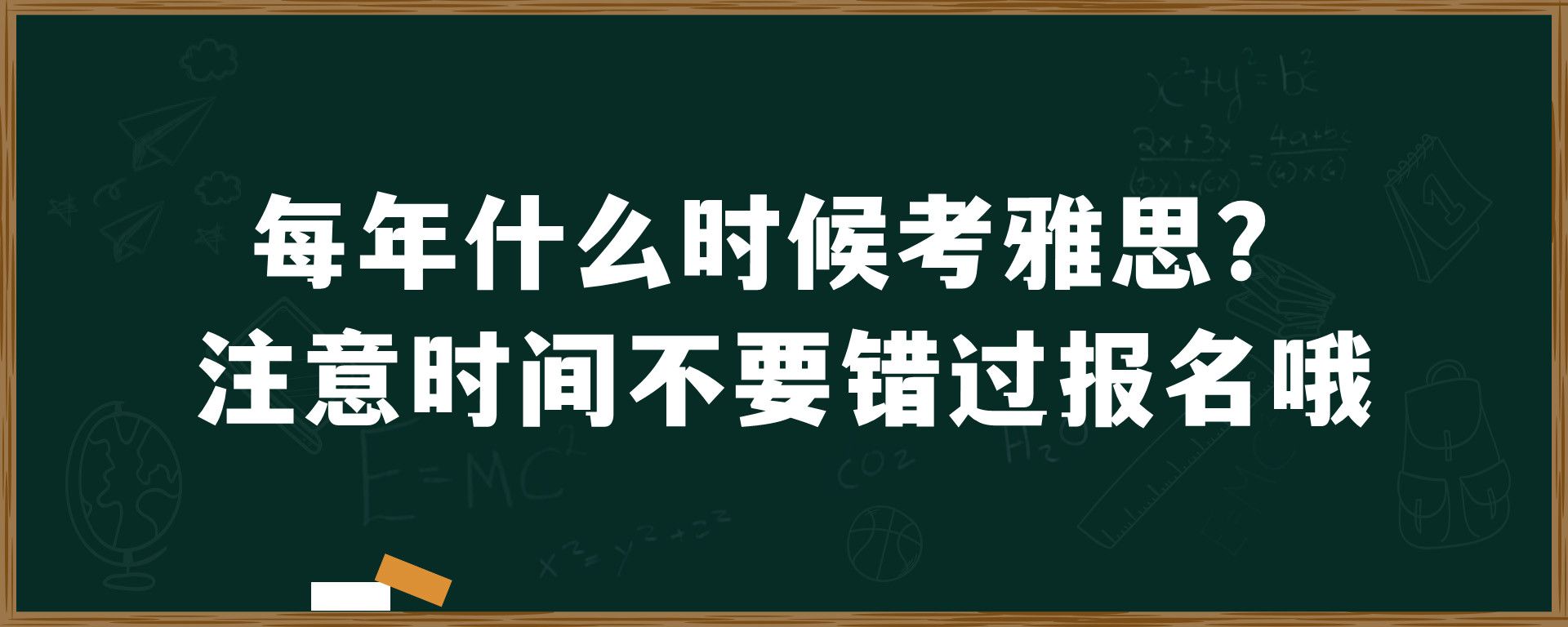 每年什么时候考雅思？注意时间不要错过报名哦