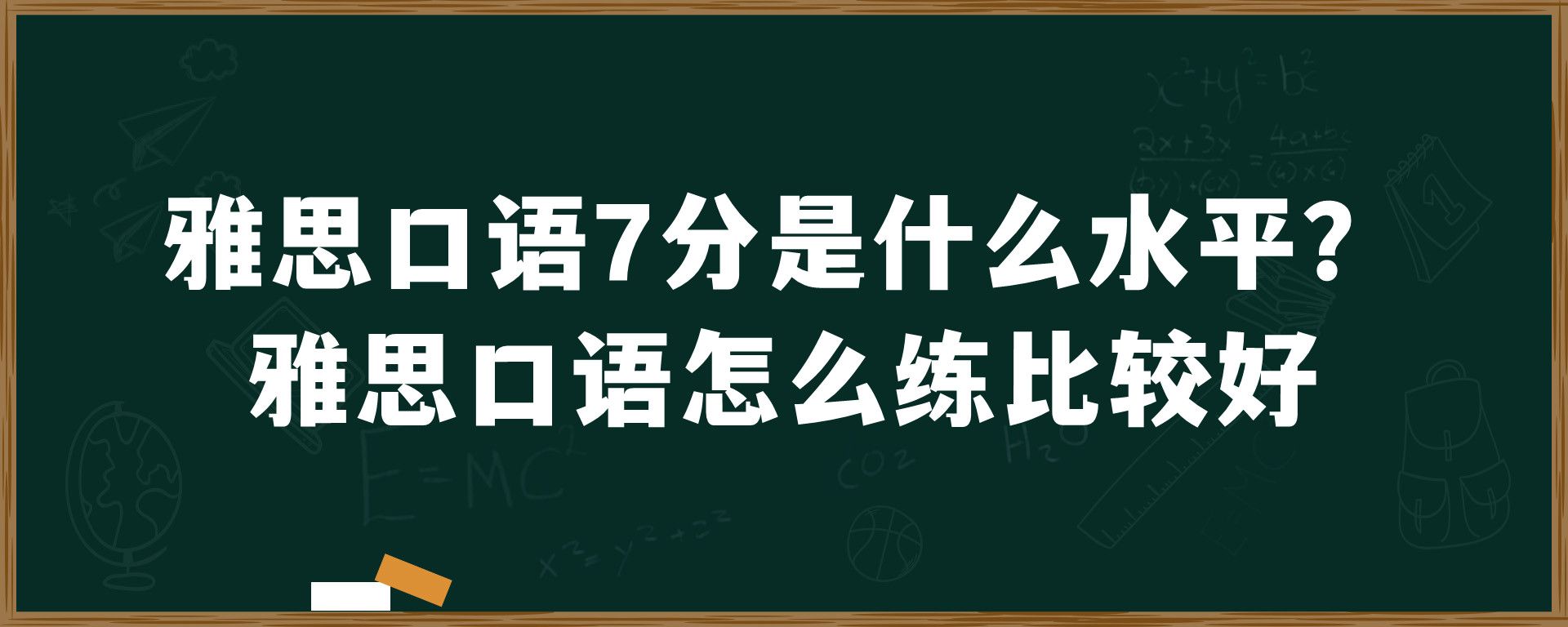 雅思口语7分是什么水平？雅思口语怎么练比较好