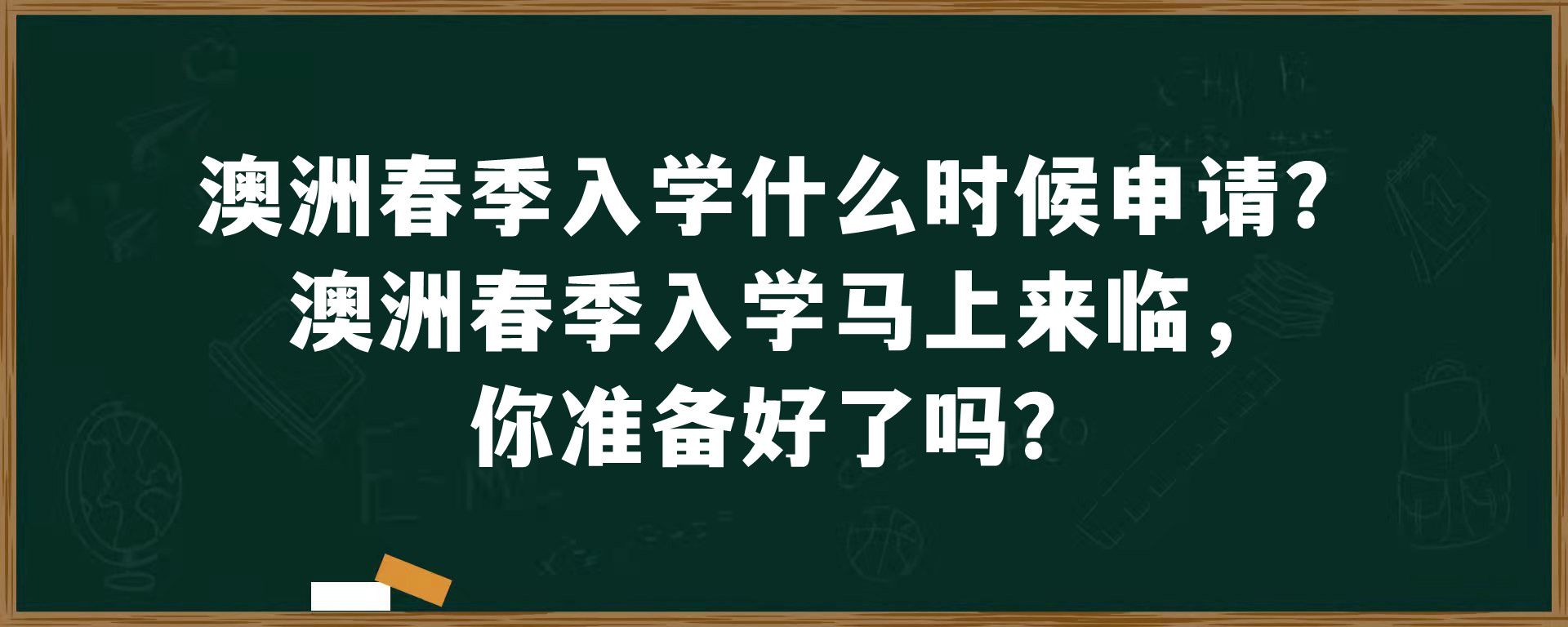 澳洲春季入学什么时候申请？澳洲春季入学马上来临，你准备好了吗？