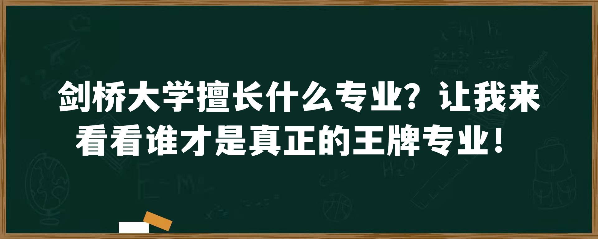 剑桥大学擅长什么专业？让我来看看谁才是真正的王牌专业！