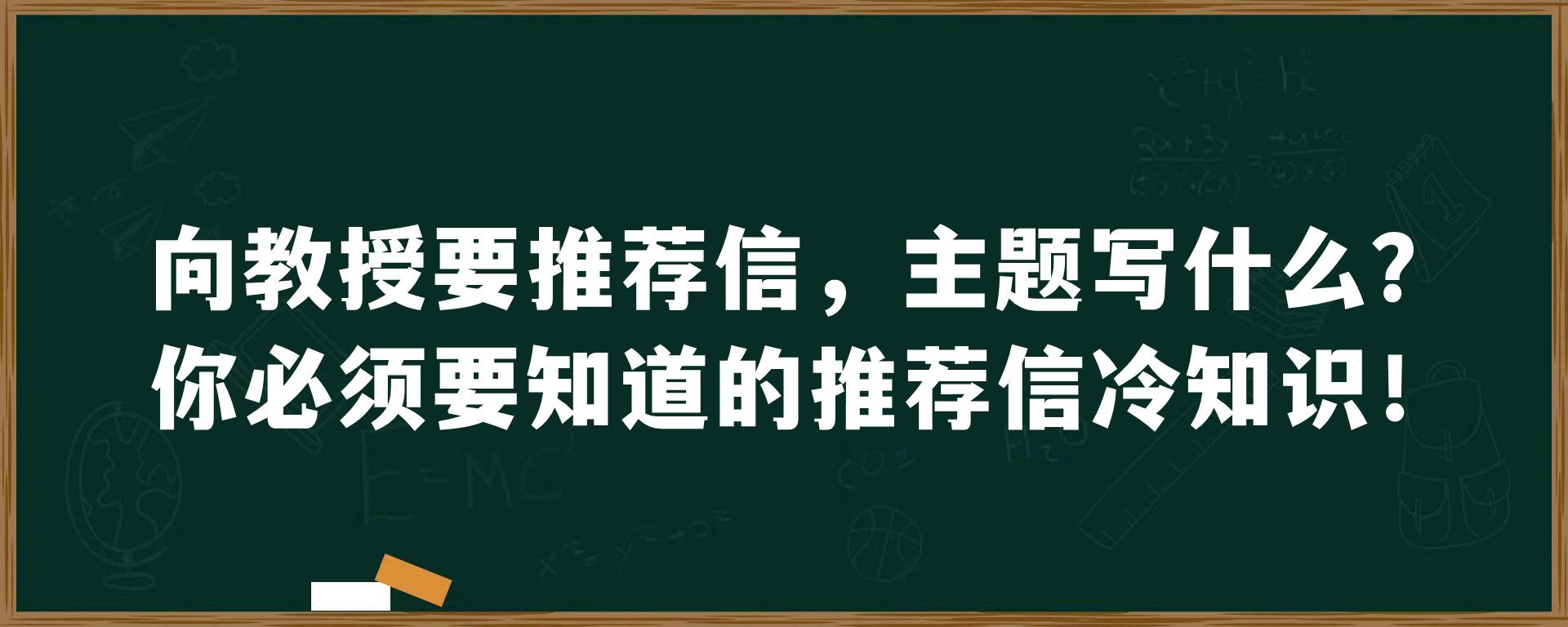 向教授要推荐信，主题写什么？你必须要知道的推荐信冷知识！