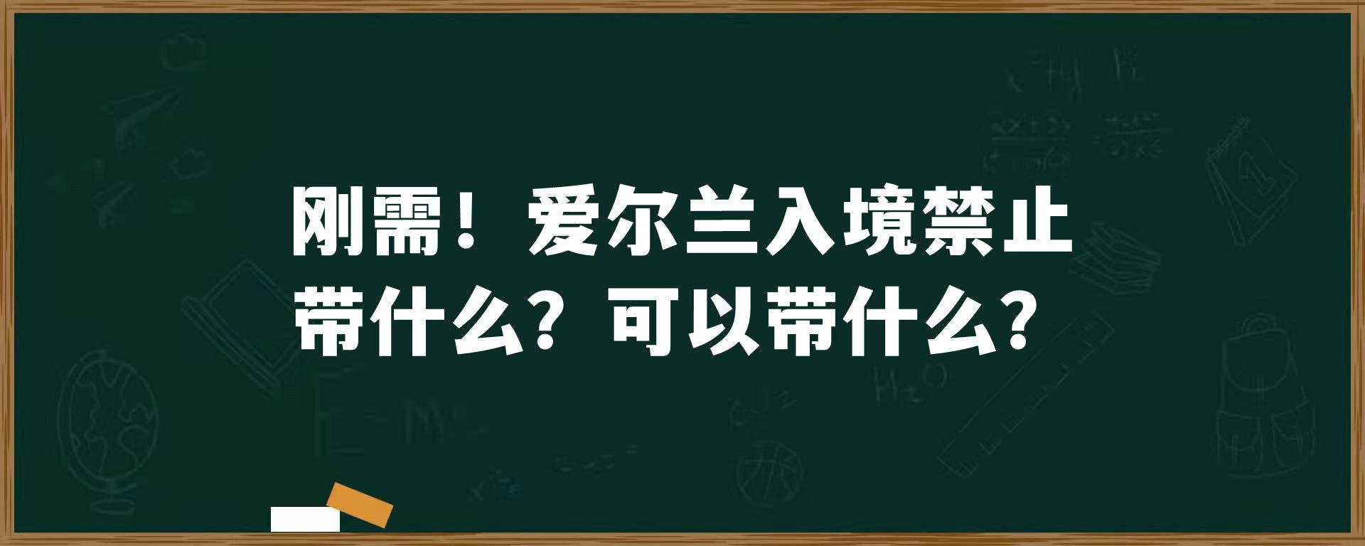 刚需！爱尔兰入境禁止带什么？可以带什么？