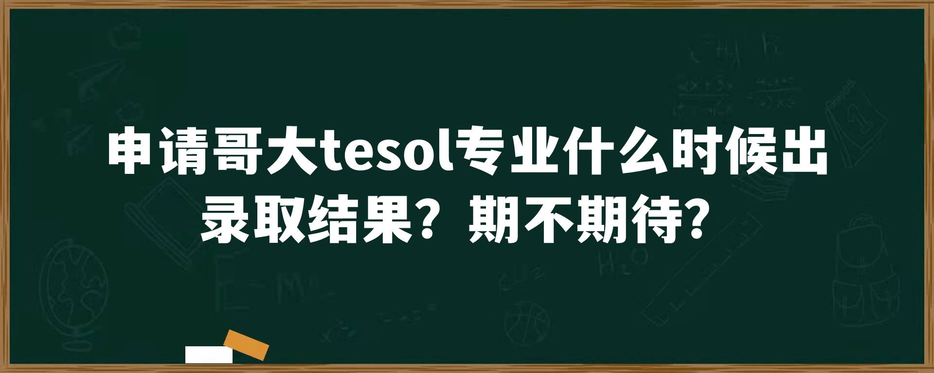 申请哥大tesol专业什么时候出录取结果？期不期待？