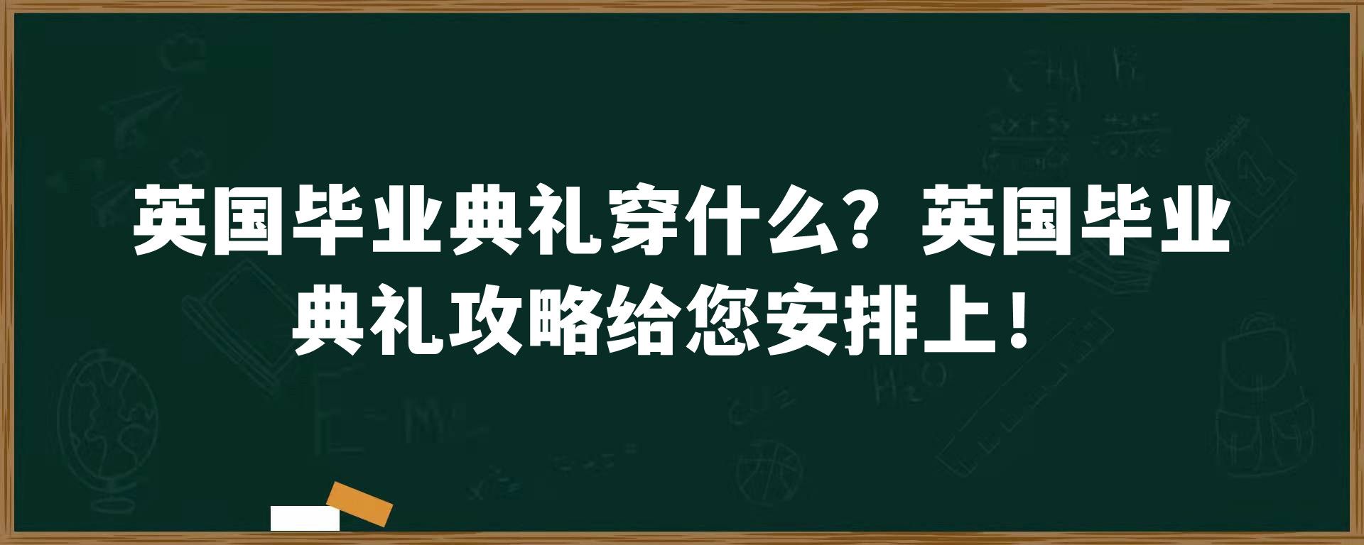 英国毕业典礼穿什么？英国毕业典礼攻略给您安排上！