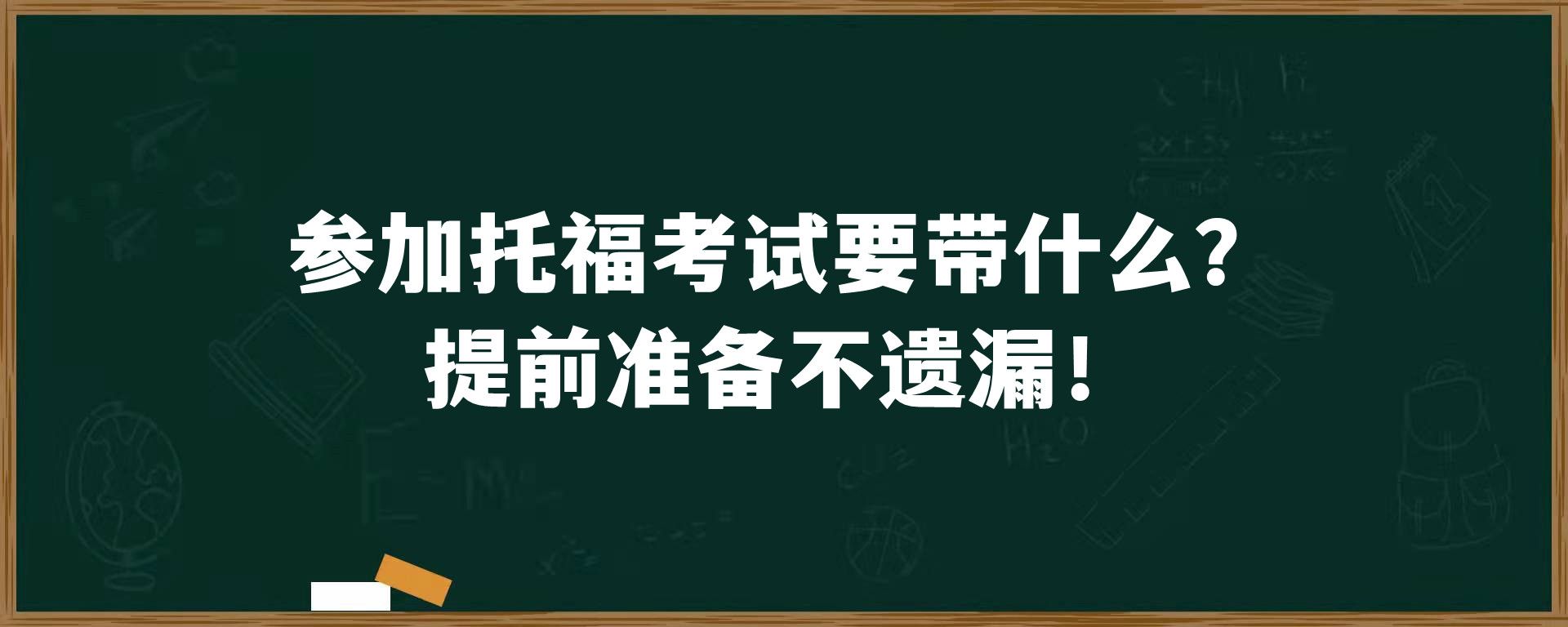 参加托福考试要带什么？提前准备不遗漏！