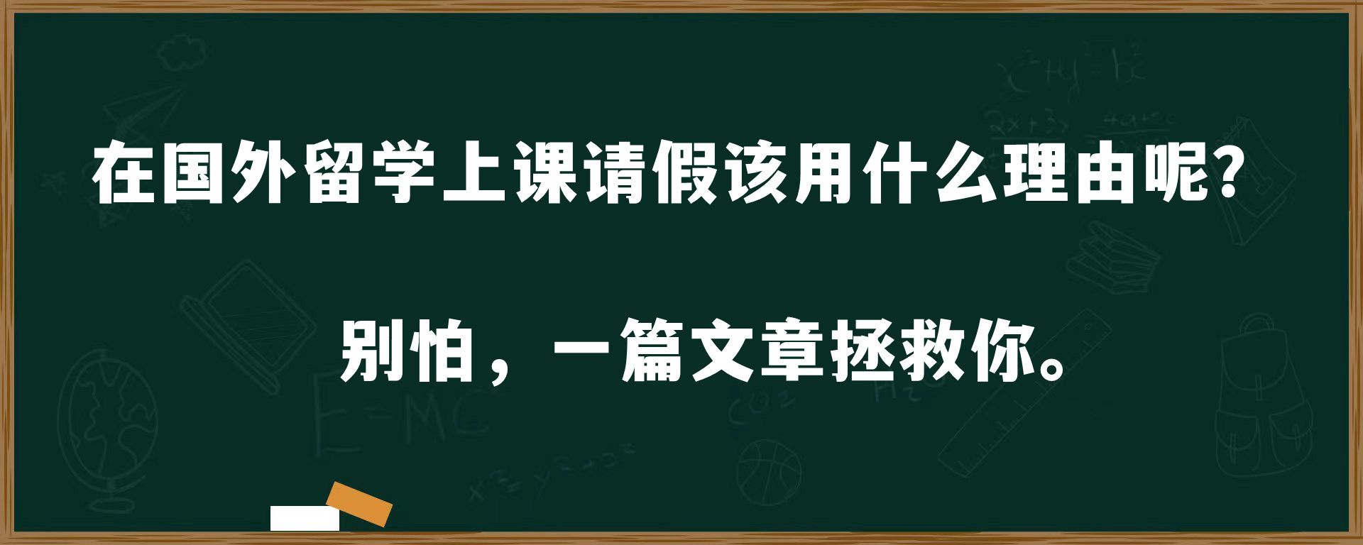 在国外留学上课请假该用什么理由呢？别怕，一篇文章拯救你。