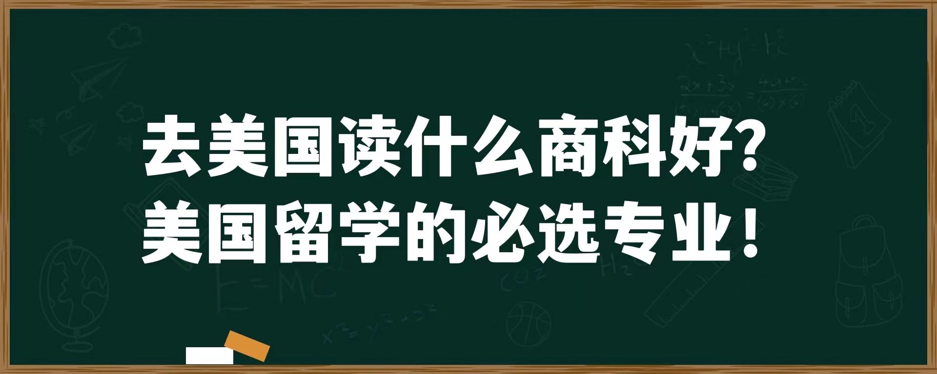 去美国读什么商科好？美国留学的必选专业！