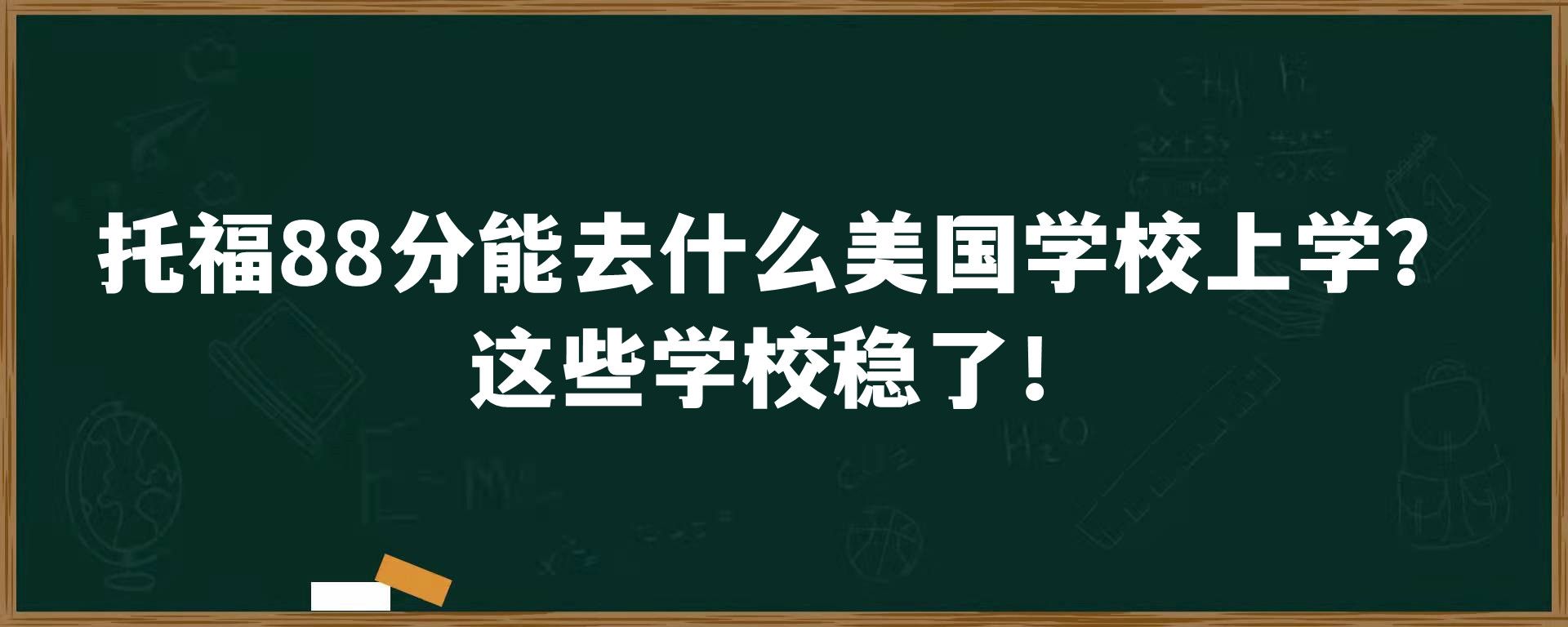 托福88分能去什么美国学校上学？这些学校稳了！