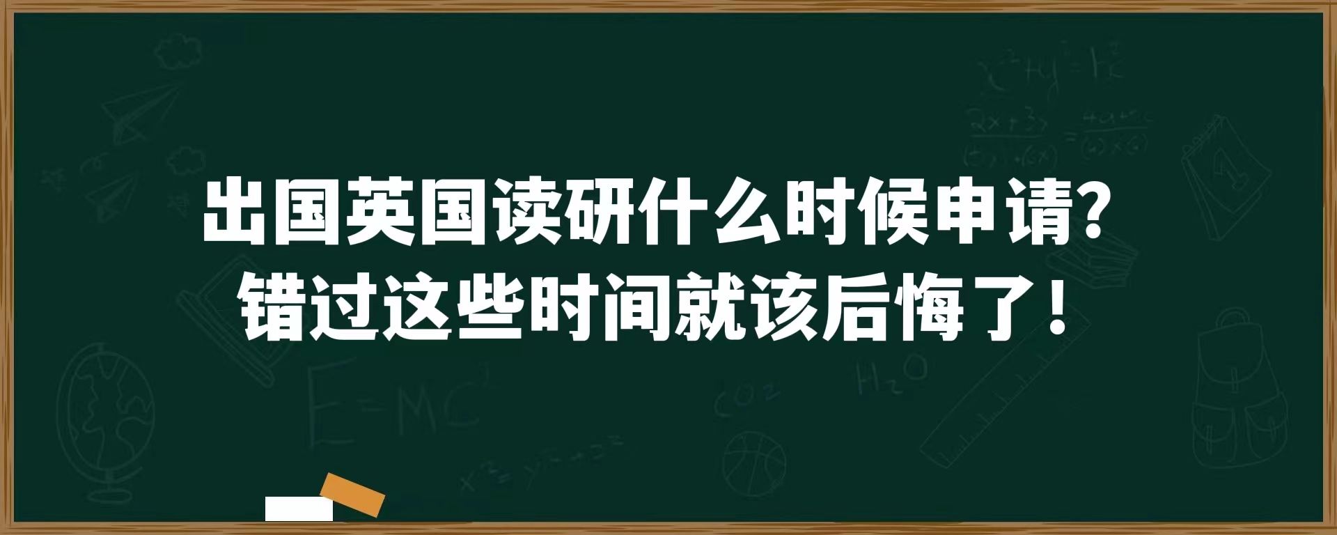 出国英国读研什么时候申请？错过这些时间就该后悔了！