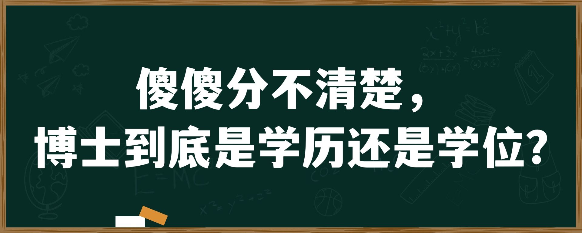 傻傻分不清楚，博士到底是学历还是学位？