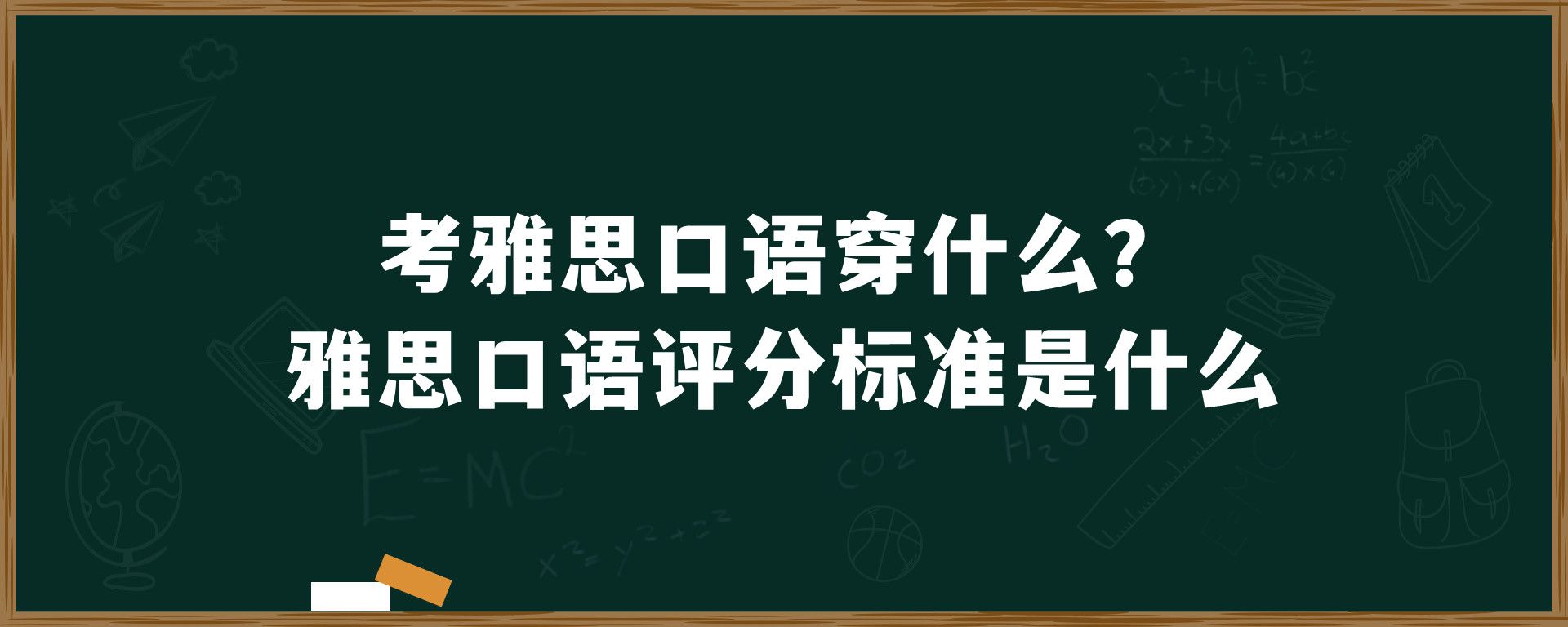 考雅思口语穿什么？雅思口语评分标准是什么