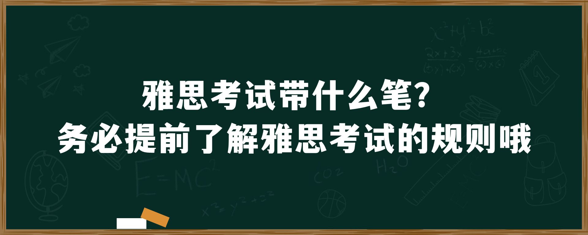 雅思考试带什么笔？务必提前了解雅思考试的规则哦