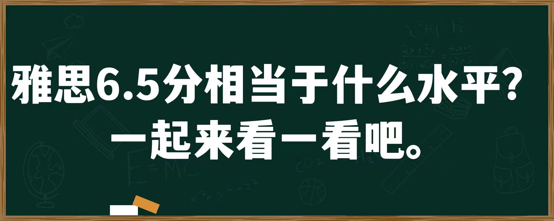 雅思6.5分相当于什么水平？一起来看一看吧。