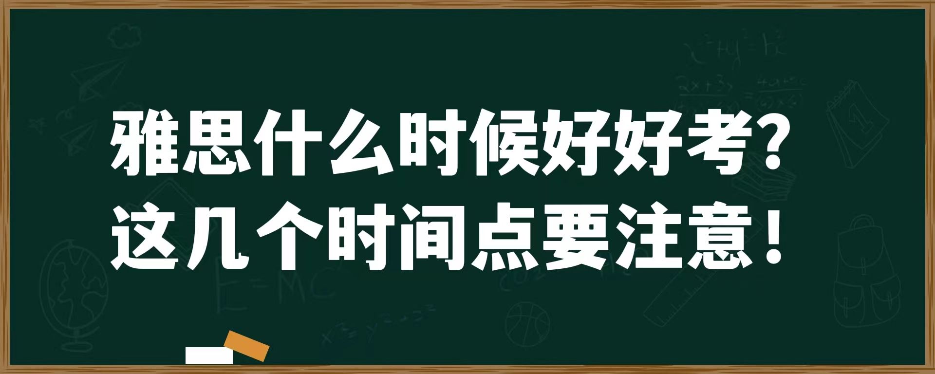 雅思什么时候好考？这几个时间点要注意！