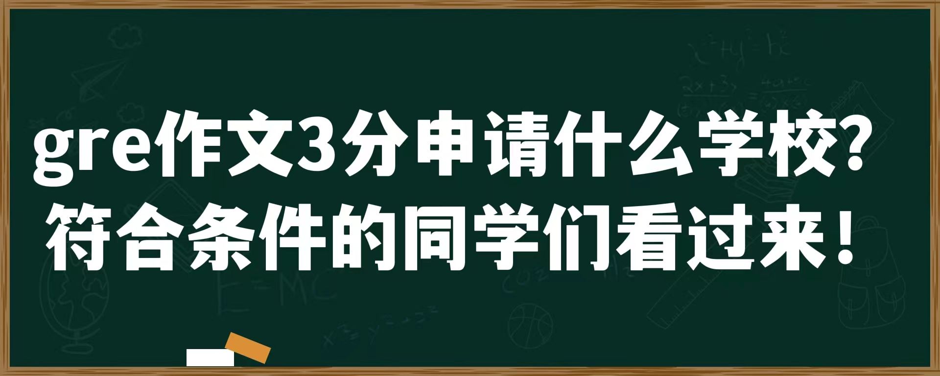 gre作文3分申请什么学校？符合条件的同学们看过来！