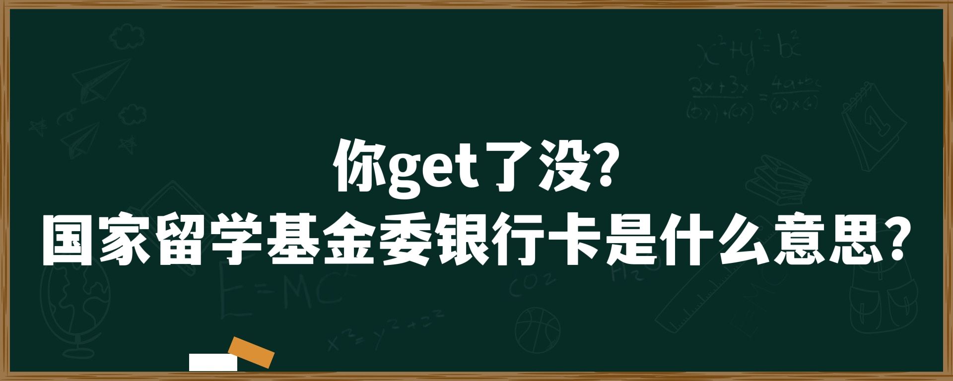 你get了没？国家留学基金委银行卡是什么意思？