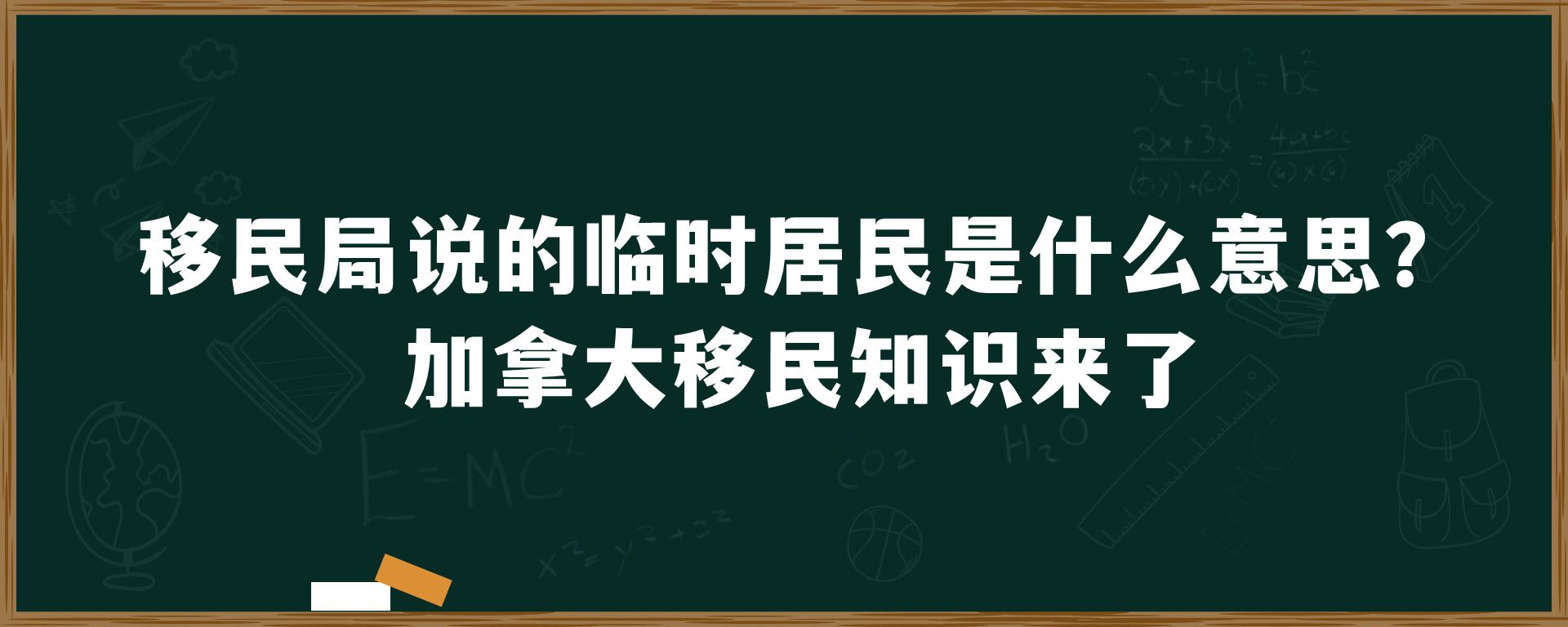 移民局说的临时居民是什么意思？加拿大移民知识来了