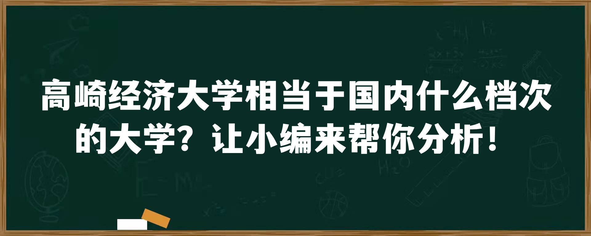 高崎经济大学相当于国内什么档次的大学？让小编来帮你分析！