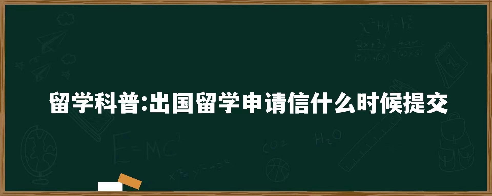 留学科普：出国留学申请信什么时候提交