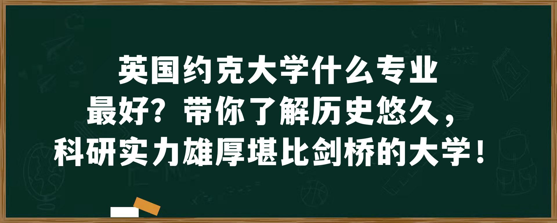 英国约克大学什么专业最好？带你了解历史悠久，科研实力雄厚堪比剑桥的大学！