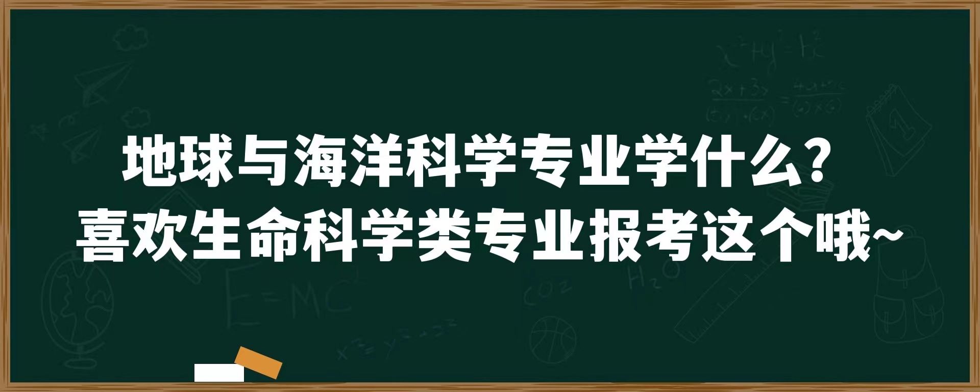 地球与海洋科学专业学什么？喜欢生命科学类专业报考这个哦~