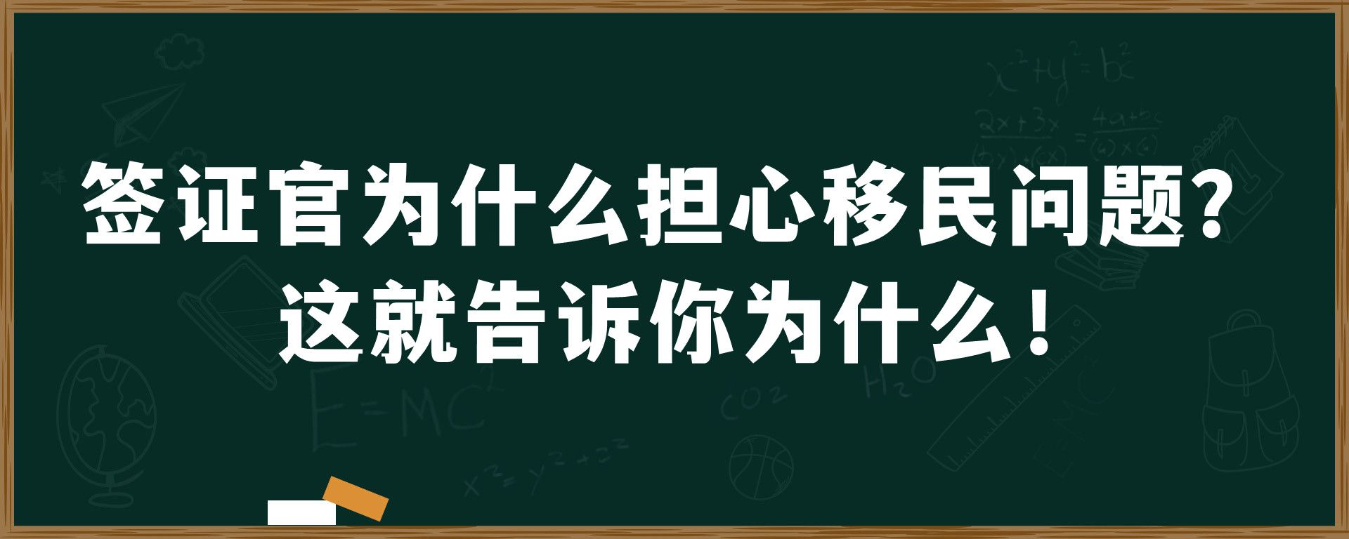 签证官为什么担心移民问题？这就告诉你为什么！