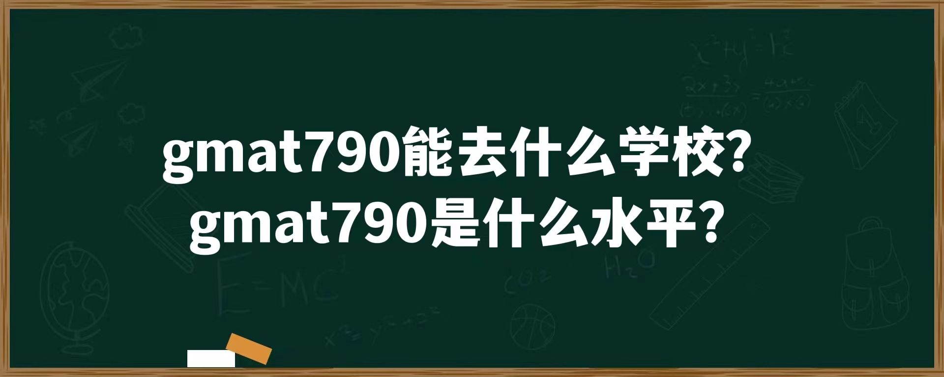 gmat790能去什么学校？gmat790是什么水平？