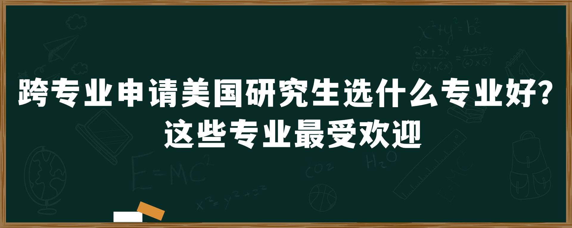 跨专业申请美国研究生选什么专业好？这些专业最受欢迎