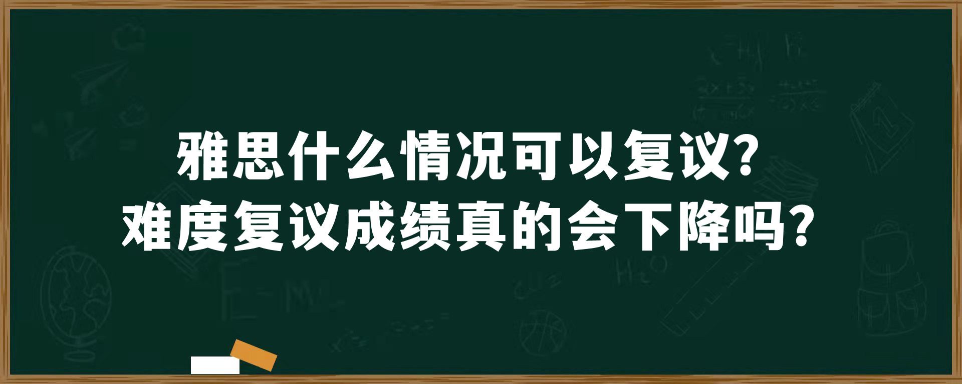 雅思什么情况可以复议？难度复议成绩真的会下降吗？