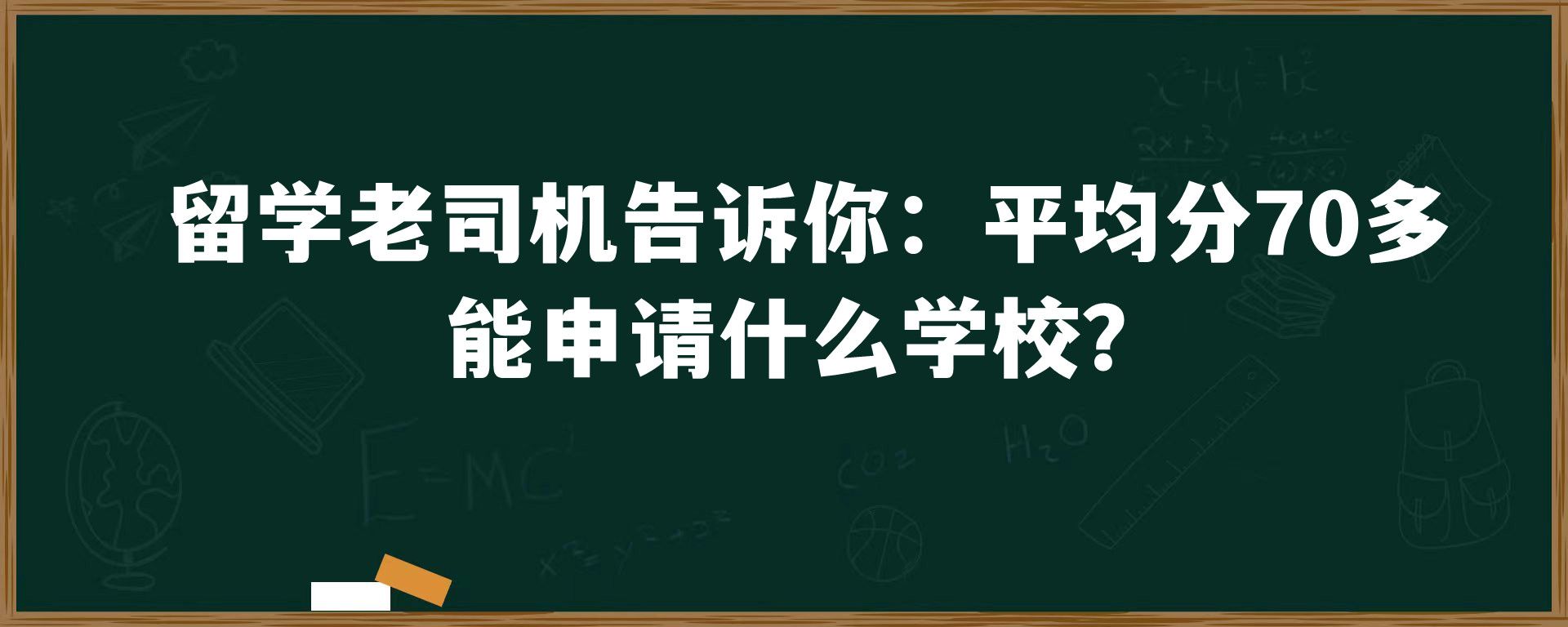 留学老司机告诉你：平均分70多能申请什么学校？