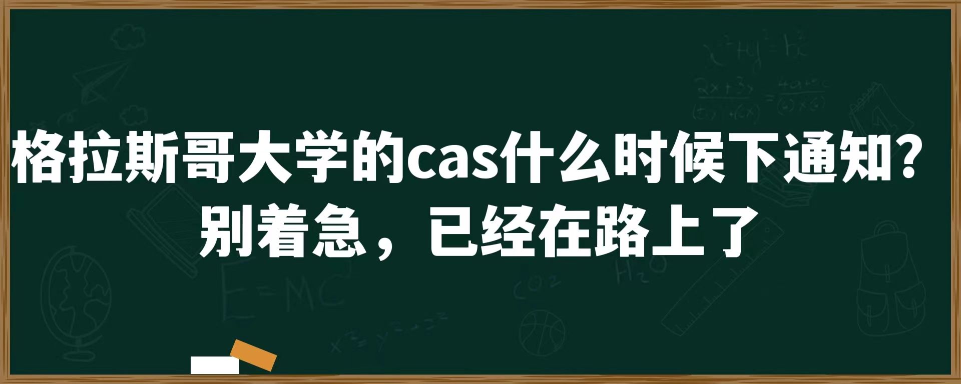 格拉斯哥大学的cas什么时候下通知？别着急，已经在路上了